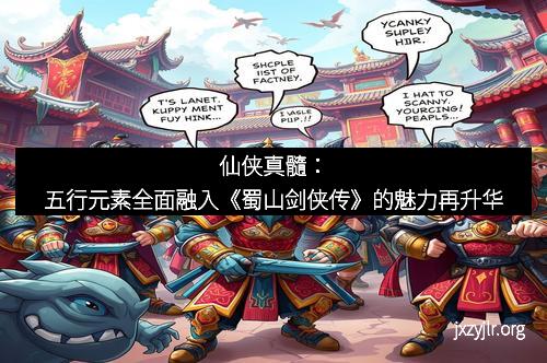 仙侠真髓：五行元素全面融入《蜀山剑侠传》的魅力再升华